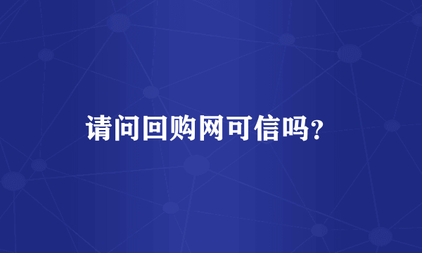 请问回购网可信吗？