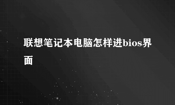 联想笔记本电脑怎样进bios界面