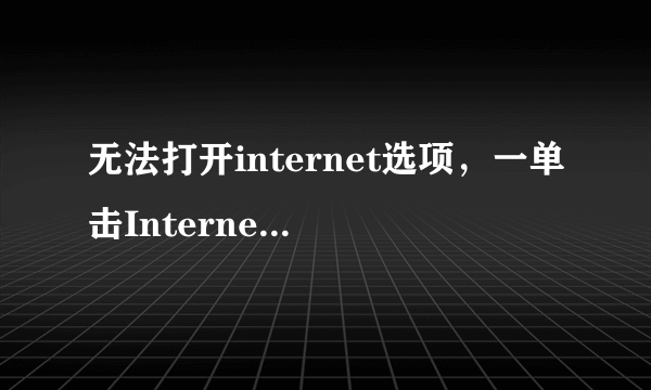 无法打开internet选项，一单击Internet选项，就弹出由于该计算机受到限制，本次操作已被取消。请与您...