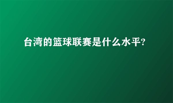 台湾的篮球联赛是什么水平?