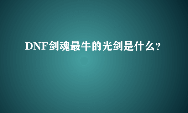 DNF剑魂最牛的光剑是什么？