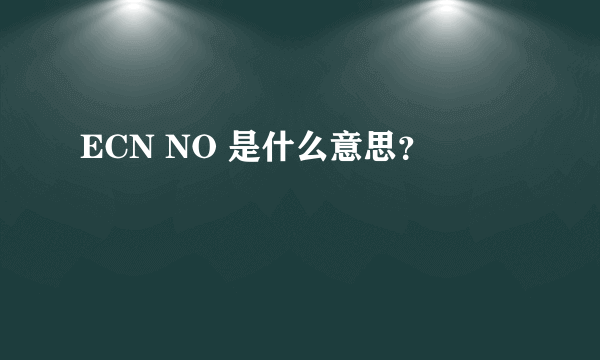 ECN NO 是什么意思？