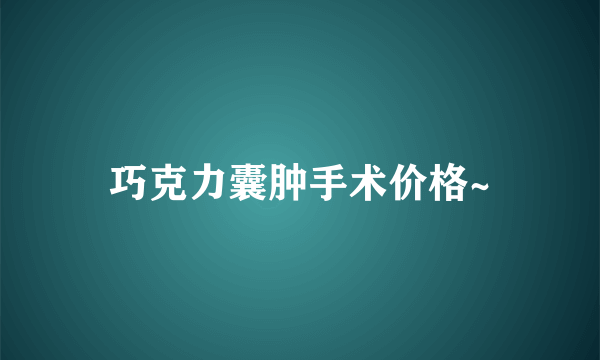 巧克力囊肿手术价格~