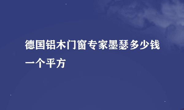 德国铝木门窗专家墨瑟多少钱一个平方