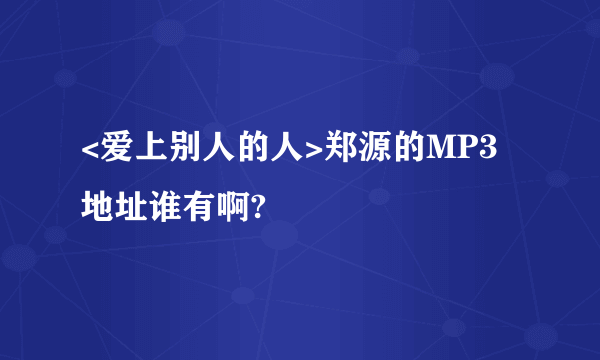 <爱上别人的人>郑源的MP3地址谁有啊?