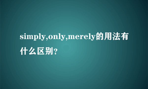 simply,only,merely的用法有什么区别？