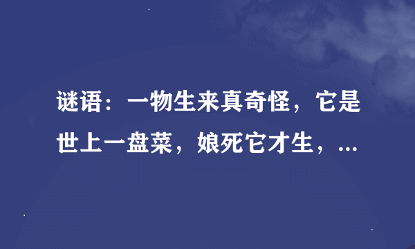 谜语：一物生来真奇怪，它是世上一盘菜，娘死它才生，它死娘还在。