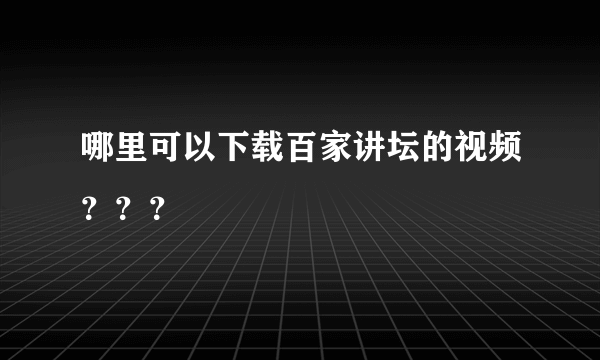 哪里可以下载百家讲坛的视频？？？