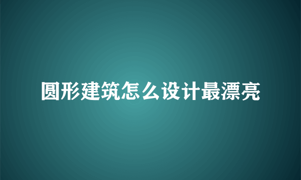 圆形建筑怎么设计最漂亮