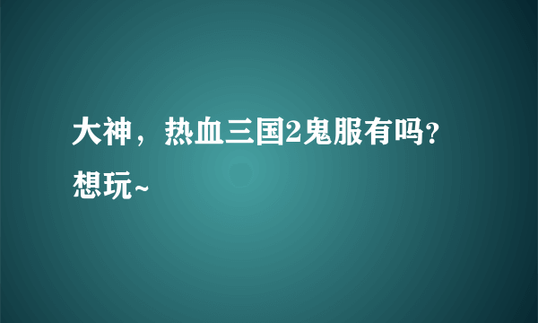 大神，热血三国2鬼服有吗？想玩~