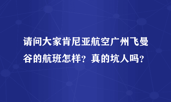 请问大家肯尼亚航空广州飞曼谷的航班怎样？真的坑人吗？