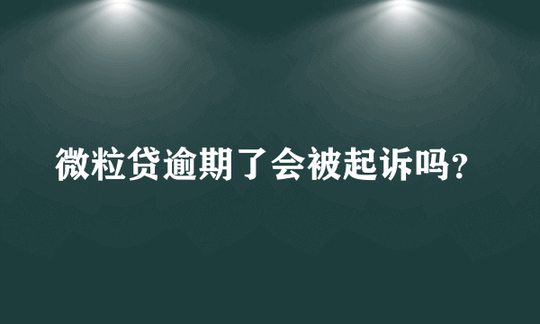 微粒贷逾期了会被起诉吗？