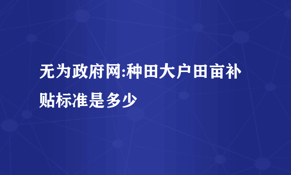 无为政府网:种田大户田亩补贴标准是多少