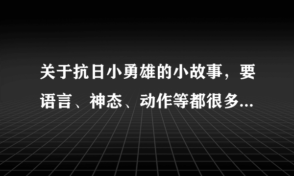 关于抗日小勇雄的小故事，要语言、神态、动作等都很多，200字左右