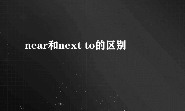 near和next to的区别