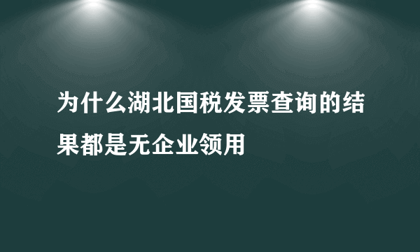 为什么湖北国税发票查询的结果都是无企业领用