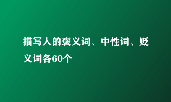 描写人的褒义词、中性词、贬义词各60个