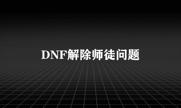 DNF解除师徒问题