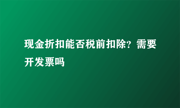 现金折扣能否税前扣除？需要开发票吗