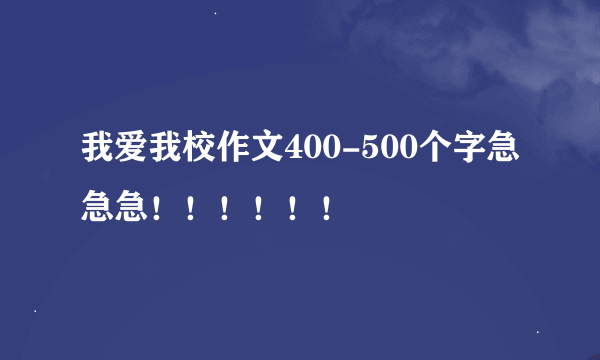 我爱我校作文400-500个字急急急！！！！！！