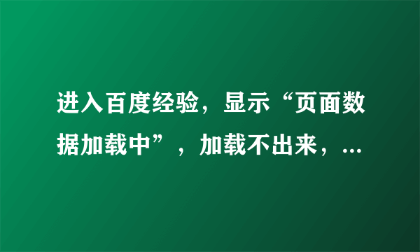 进入百度经验，显示“页面数据加载中”，加载不出来，进入我们学校的校园网也一直显示loading。