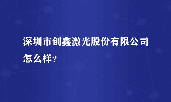 深圳市创鑫激光股份有限公司怎么样？