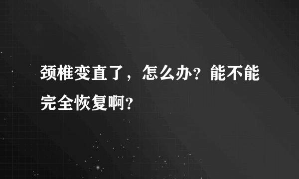 颈椎变直了，怎么办？能不能完全恢复啊？