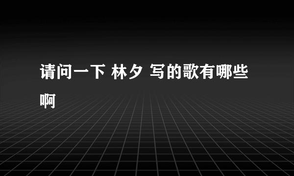 请问一下 林夕 写的歌有哪些啊