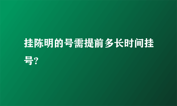 挂陈明的号需提前多长时间挂号?