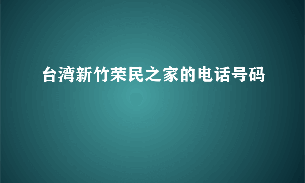 台湾新竹荣民之家的电话号码