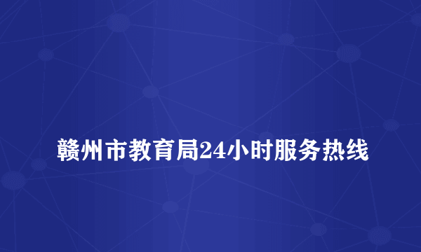 
赣州市教育局24小时服务热线
