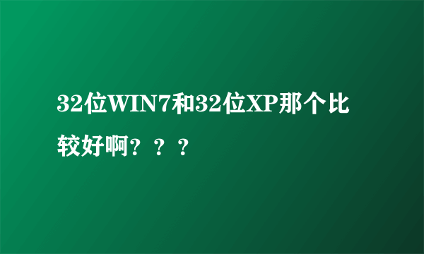 32位WIN7和32位XP那个比较好啊？？？