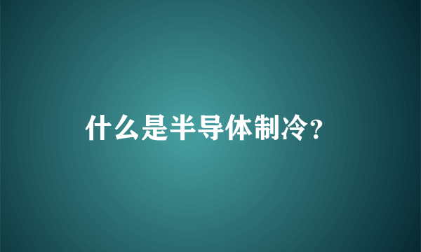 什么是半导体制冷？