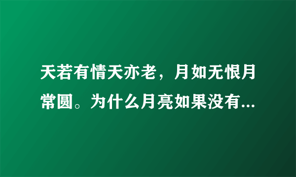 天若有情天亦老，月如无恨月常圆。为什么月亮如果没有仇恨就会一直圆呢？