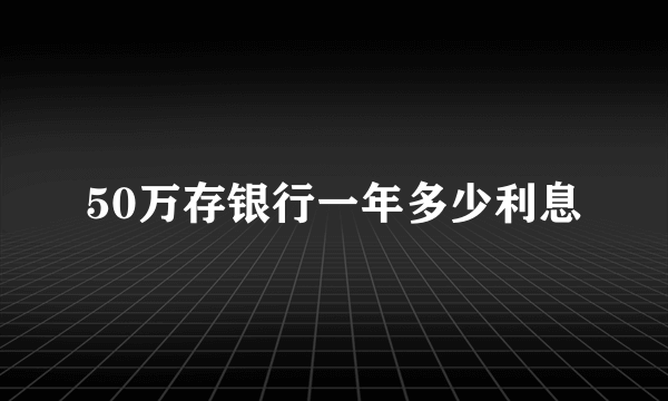 50万存银行一年多少利息