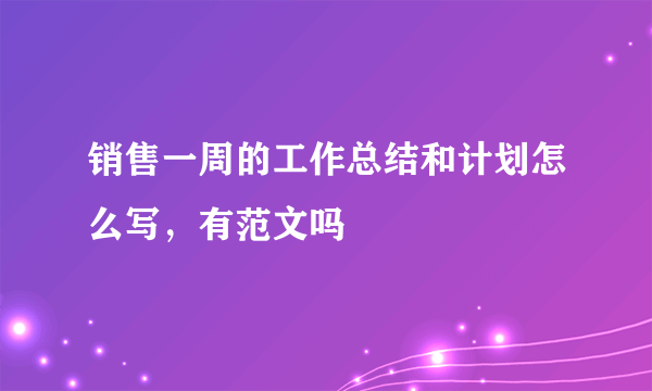 销售一周的工作总结和计划怎么写，有范文吗