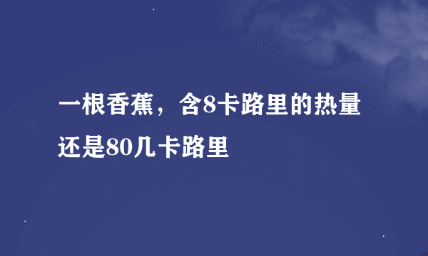 一根香蕉，含8卡路里的热量还是80几卡路里