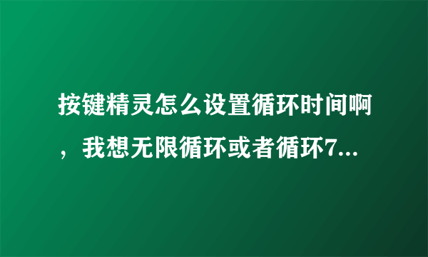 按键精灵怎么设置循环时间啊，我想无限循环或者循环7-10个小时