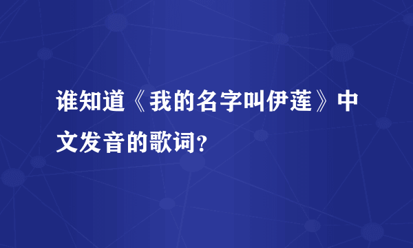 谁知道《我的名字叫伊莲》中文发音的歌词？