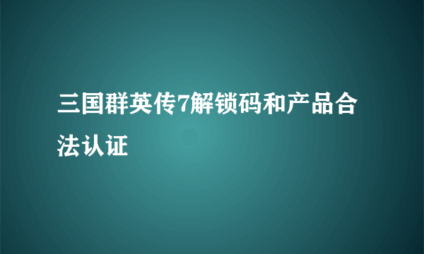 三国群英传7解锁码和产品合法认证