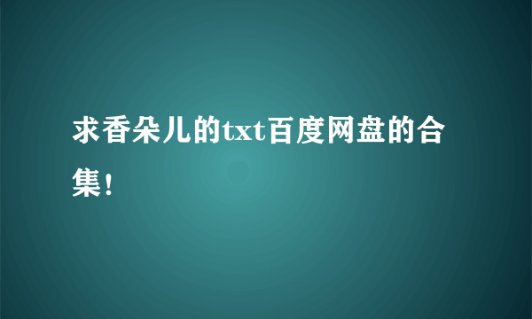 求香朵儿的txt百度网盘的合集！