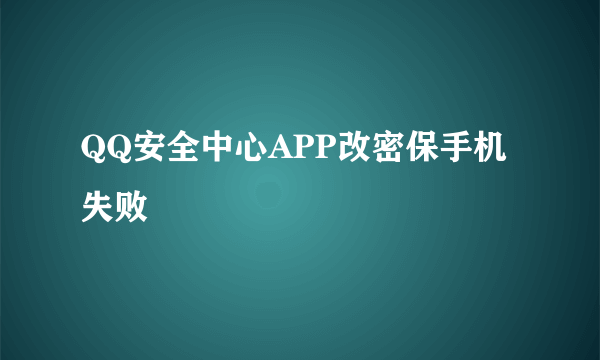 QQ安全中心APP改密保手机失败