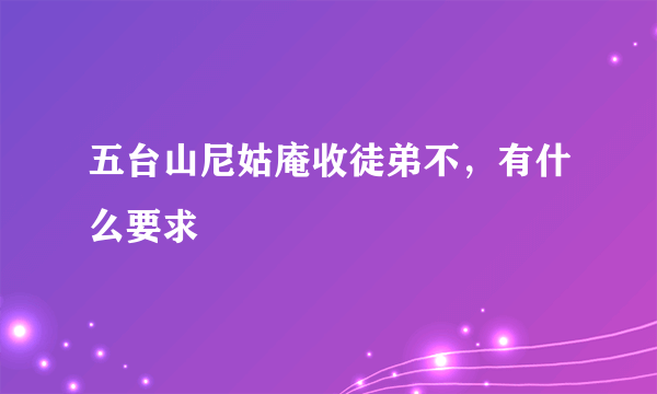 五台山尼姑庵收徒弟不，有什么要求