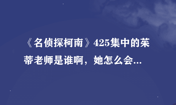 《名侦探柯南》425集中的茱蒂老师是谁啊，她怎么会知道黑暗组织