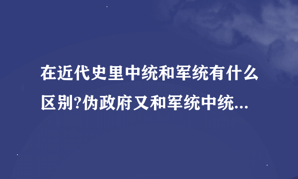 在近代史里中统和军统有什么区别?伪政府又和军统中统什么关系?