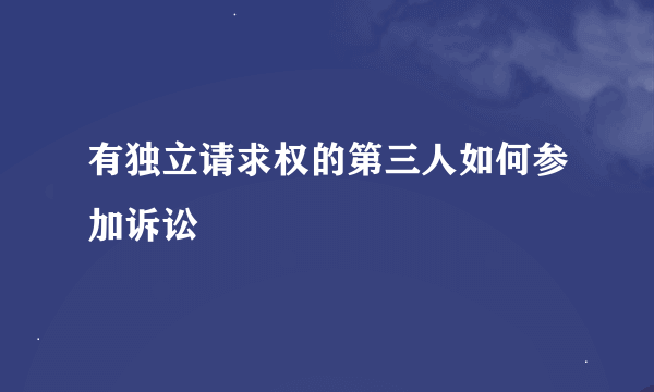 有独立请求权的第三人如何参加诉讼