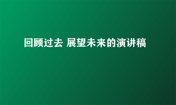 回顾过去 展望未来的演讲稿