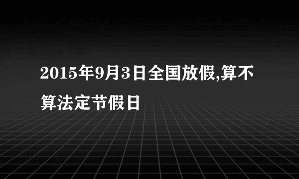 2015年9月3日全国放假,算不算法定节假日