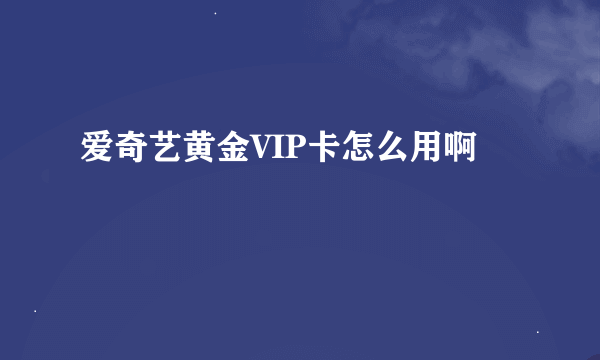 爱奇艺黄金VIP卡怎么用啊