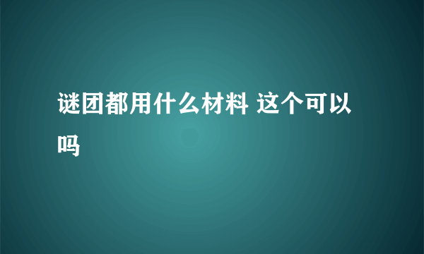 谜团都用什么材料 这个可以吗